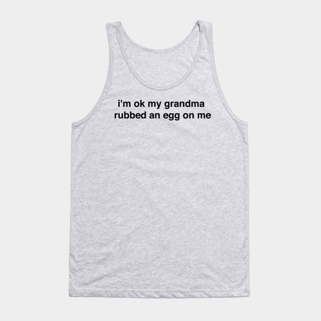 I'm ok my grandma rubbed an egg on me Tank Top by Nick Quintero